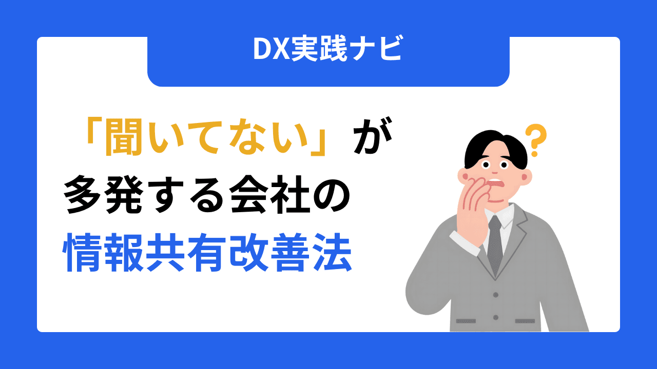 「聞いてない」が多発する会社の情報共有改善法【5つの原因と3ステップ解決策】